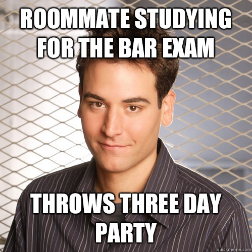ROOMMATE STUDYING FOR THE BAR EXAM THROWS THREE DAY PARTY - ROOMMATE STUDYING FOR THE BAR EXAM THROWS THREE DAY PARTY  Scumbag Ted Mosby