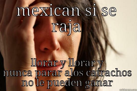 MEXICAN SI SE RAJA LLORAR Y LLORAR Y NUNCA PARAR ALOS CATRACHOS NO LE PUEDEN GANAR First World Problems