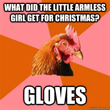 what did the little armless girl get for christmas? gloves  Anti-Joke Chicken