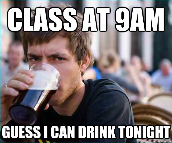 Class at 9AM guess I can drink tonight  Virgin College Senior