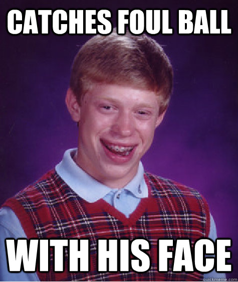 Catches foul ball with his face  Bad Luck Brian