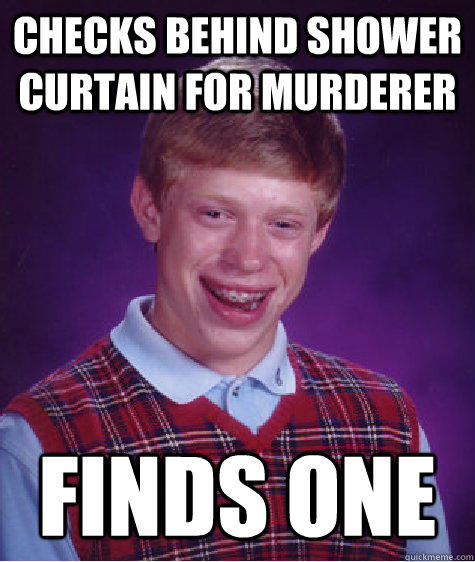 Checks behind shower curtain for murderer Finds one - Checks behind shower curtain for murderer Finds one  Bad Luck Brian