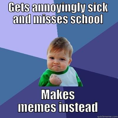 GETS ANNOYINGLY SICK AND MISSES SCHOOL MAKES MEMES INSTEAD Success Kid