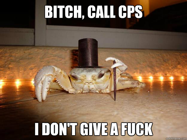 bitch, call cps i don't give a fuck - bitch, call cps i don't give a fuck  Fancy Crab on Theatre
