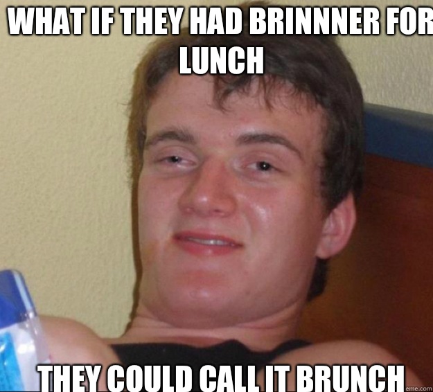 What if they had brinnner for lunch They could call it brunch  10guy