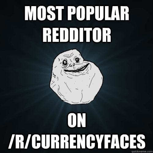 most popular redditor on /r/currencyfaces  Forever Alone