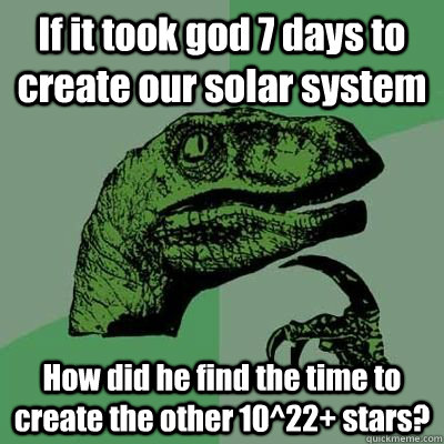 If it took god 7 days to create our solar system How did he find the time to create the other 10^22+ stars? - If it took god 7 days to create our solar system How did he find the time to create the other 10^22+ stars?  Married Philosoraptor