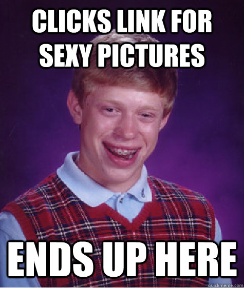 Clicks Link For Sexy Pictures Ends Up Here  Bad Luck Brian