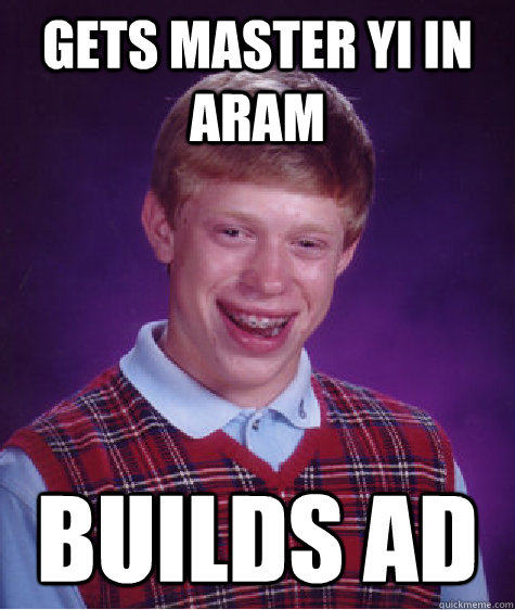 Gets Master Yi in ARAM builds ad  Bad Luck Brian
