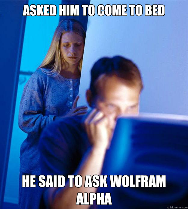 Asked him to come to bed He said to ask Wolfram aLPHA  Redditors Wife