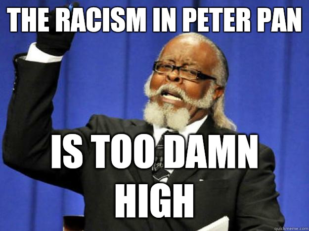 The racism in Peter Pan  is too damn high  Toodamnhigh