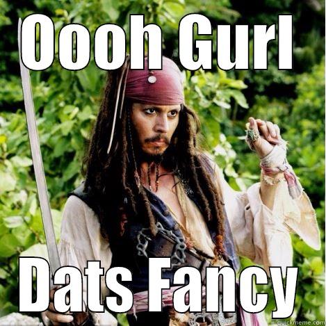 Dats fancy - OOOH GURL DATS FANCY Oh, girl