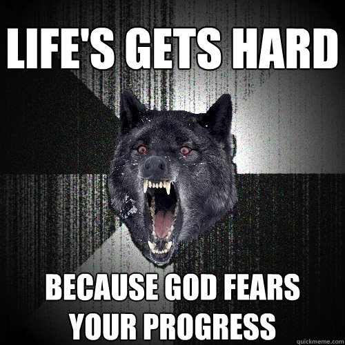 LIFE'S GETS HARD BECAUSE GOD FEARS
YOUR PROGRESS  Insanity Wolf