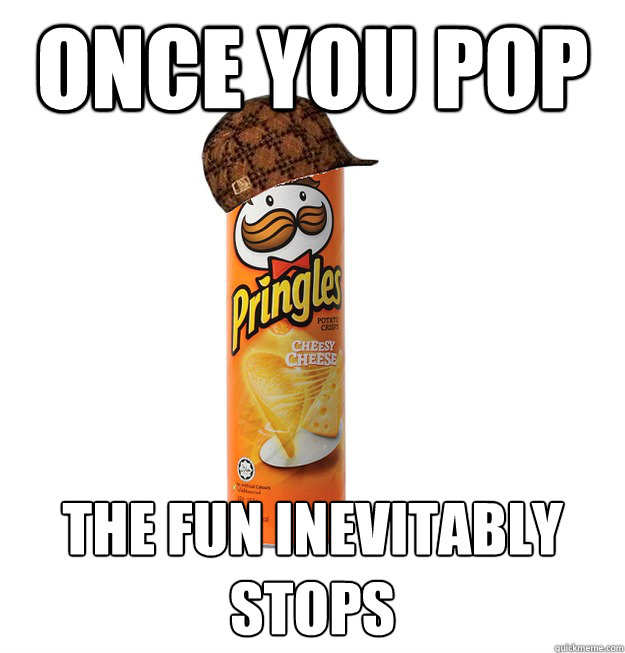 Once you pop the fun inevitably stops - Once you pop the fun inevitably stops  Scumbag Pringles