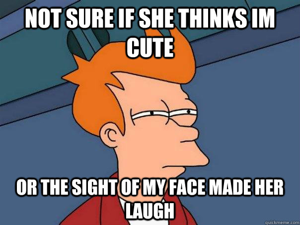 Not sure if she thinks im cute or the sight of my face made her laugh  Futurama Fry