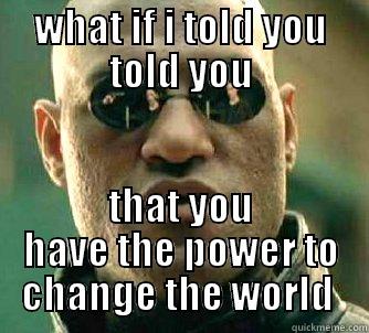 WHAT IF I TOLD YOU TOLD YOU THAT YOU HAVE THE POWER TO CHANGE THE WORLD  Matrix Morpheus