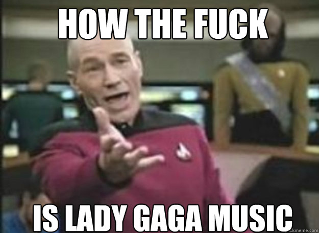 How the fuck Is lady gaga music  how the fuck