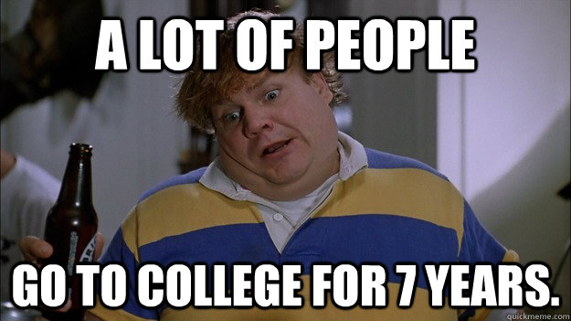 A lot of people  go to college for 7 years.  Tommy Boy