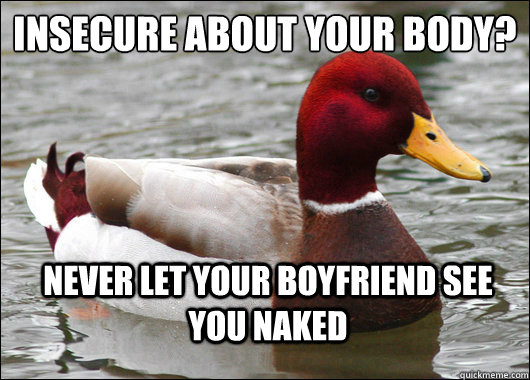 insecure about your body?
 never let your boyfriend see you naked  Malicious Advice Mallard