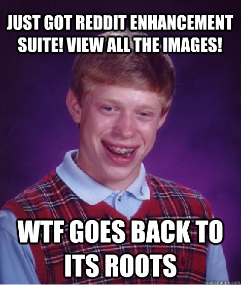 Just got Reddit enhancement suite! VIEW ALL THE IMAGES! WTF Goes back to its roots  Bad Luck Brian