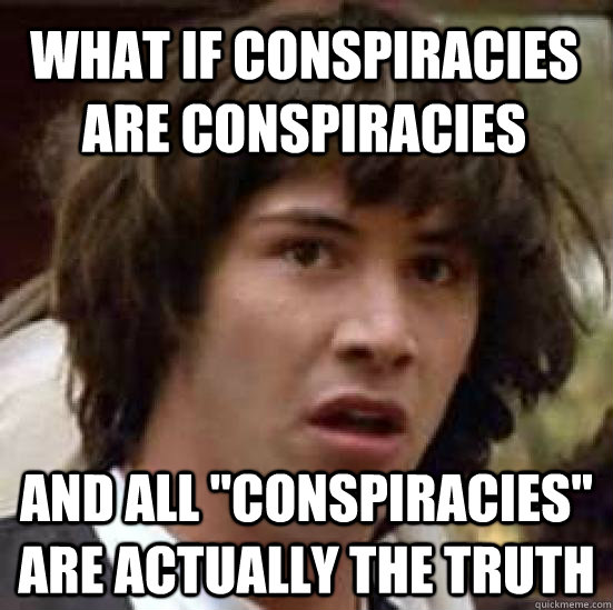 What if conspiracies are conspiracies  and all 