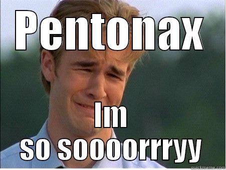 PENTONAX IM SO SOOOORRRYY 1990s Problems
