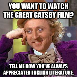 You want to watch the great gatsby film? Tell me how you've always appreciated english literature.  Condescending Wonka