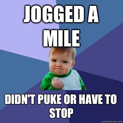 Jogged a mile Didn't puke or have to stop - Jogged a mile Didn't puke or have to stop  Success Kid