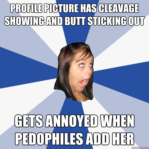 Profile picture has cleavage showing and butt sticking out Gets annoyed when pedophiles add her  - Profile picture has cleavage showing and butt sticking out Gets annoyed when pedophiles add her   Annoying Facebook Girl