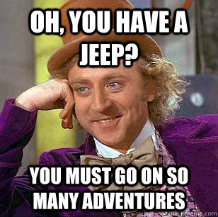 Oh, you have a Jeep? You must go on so many adventures  Condescending Wonka