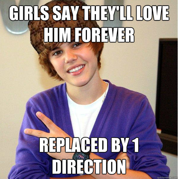 Girls say they'll love him forever Replaced by 1 direction  Scumbag Beiber