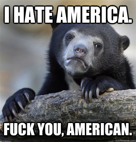 i hate america. fuck you, american.  Confession Bear