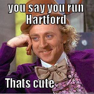 YOU SAY YOU RUN HARTFORD THATS CUTE                  Condescending Wonka