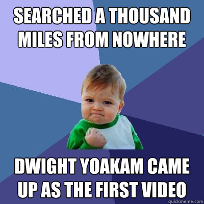searched a thousand miles from nowhere on youtube dwight yoakam came up as the first video  Success Kid