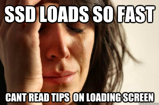 SSD loads so fast cant read tips  on loading screen  First World Problems