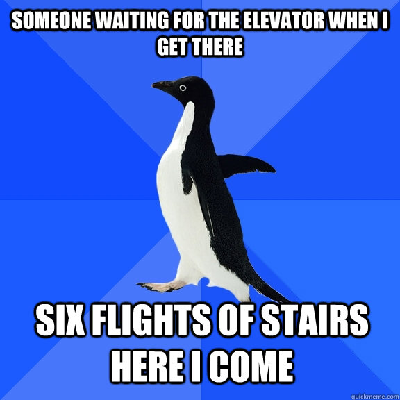 someone waiting for the elevator when I get there six flights of stairs here I come    Socially Awkward Penguin