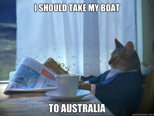 I should take my boat to australia  The One Percent Cat