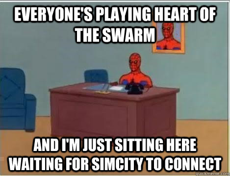 Everyone's playing heart of the swarm and i'm just sitting here waiting for Simcity to connect  Spiderman Desk