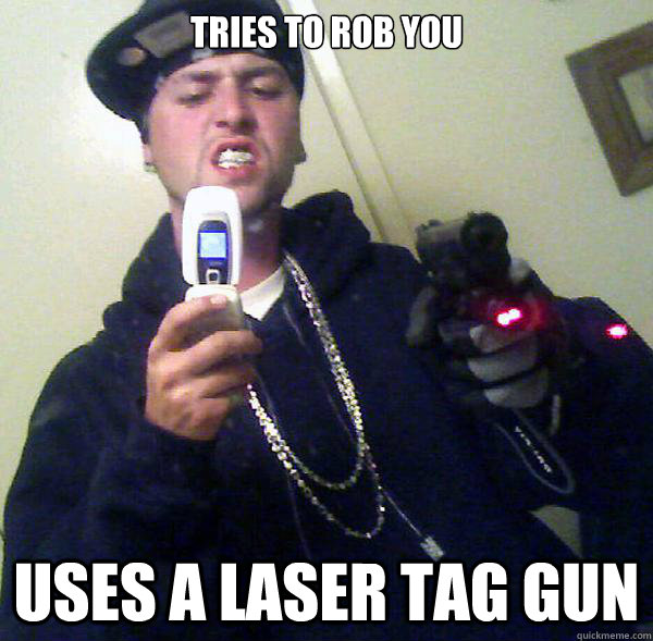 Tries to rob you uses a laser tag gun  