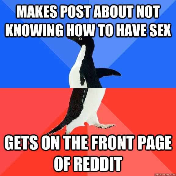 makes post about not knowing how to have sex gets on the front page of reddit - makes post about not knowing how to have sex gets on the front page of reddit  Socially Awkward Awesome Penguin