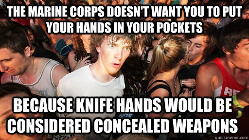 The Marine Corps doesn't want you to put your hands in your pockets because knife hands would be considered concealed weapons  Sudden Clarity Clarence