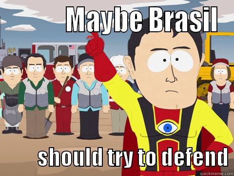            MAYBE BRASIL           SHOULD TRY TO DEFEND Captain Hindsight
