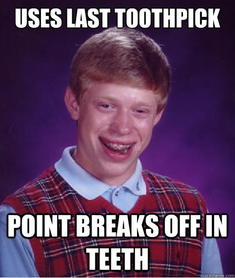 uses last toothpick point breaks off in teeth  Bad Luck Brian