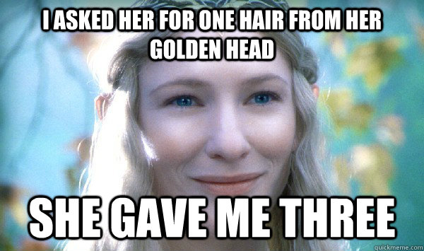 I asked her for one hair from her golden head She gave me three - I asked her for one hair from her golden head She gave me three  Good girl galadriel