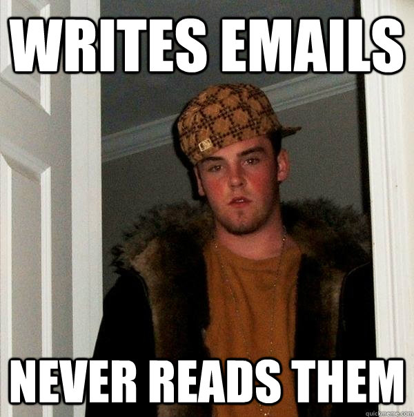 Writes emails Never reads them - Writes emails Never reads them  Scumbag Steve