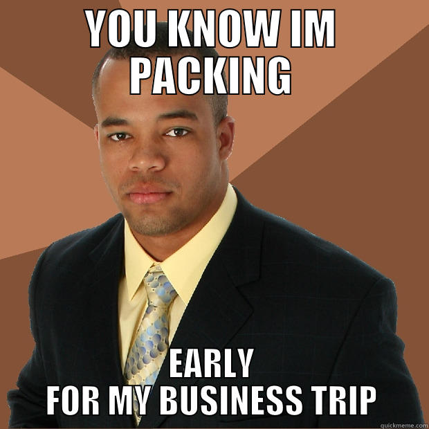 You know I'm Packing - YOU KNOW IM PACKING EARLY FOR MY BUSINESS TRIP Successful Black Man
