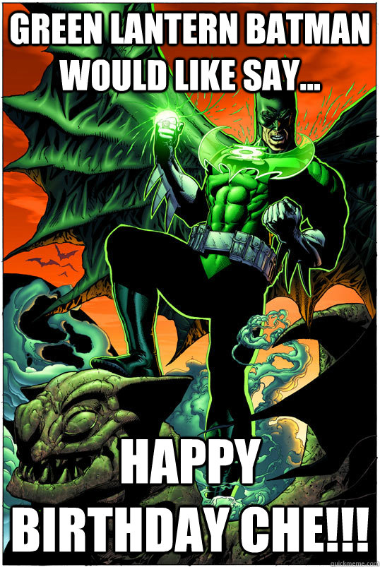 Green Lantern Batman Would like say... Happy Birthday Che!!!  