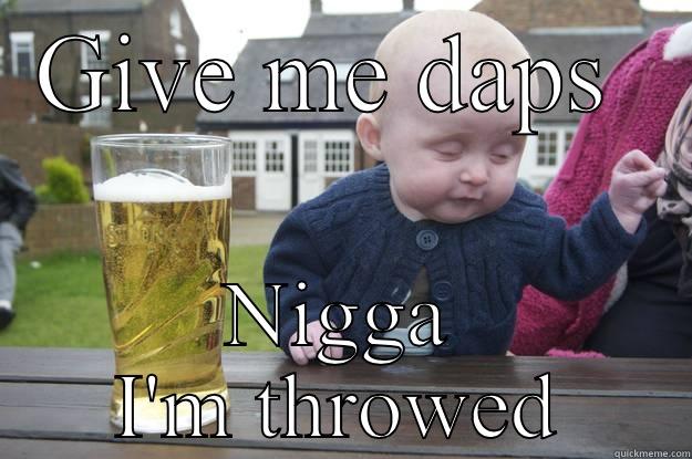 GIVE ME DAPS  NIGGA I'M THROWED drunk baby