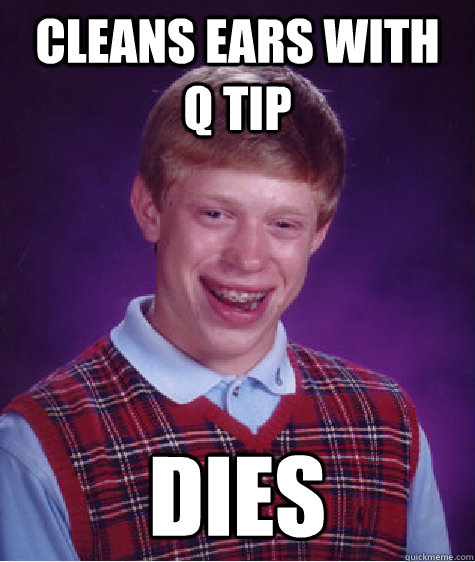 Cleans ears with  Q tip DIES  Bad Luck Brian