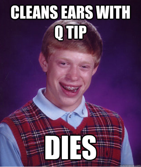 Cleans ears with  Q tip DIES  Bad Luck Brian